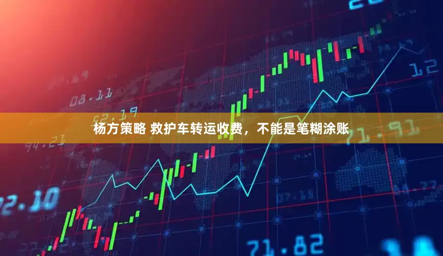 杨方策略 救护车转运收费，不能是笔糊涂账