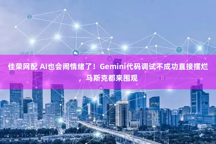 佳荣网配 AI也会闹情绪了！Gemini代码调试不成功直接摆烂，马斯克都来围观