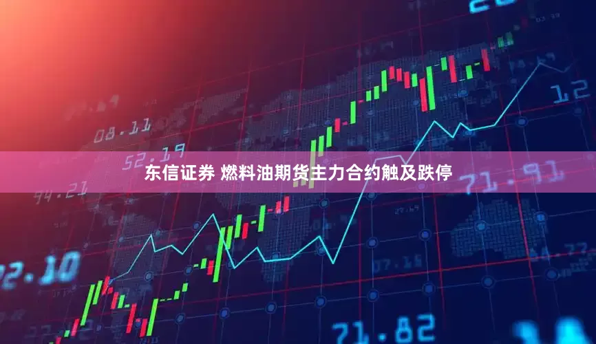 东信证券 燃料油期货主力合约触及跌停