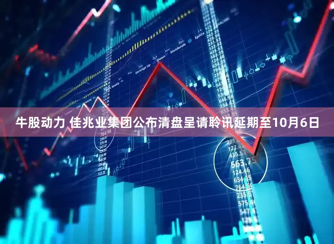 牛股动力 佳兆业集团公布清盘呈请聆讯延期至10月6日