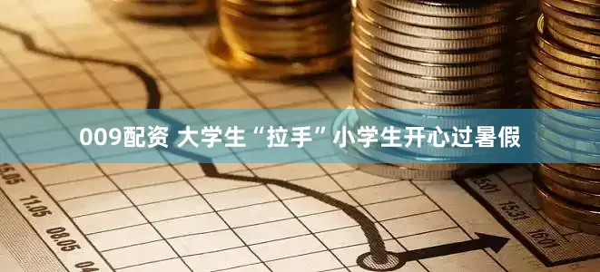 009配资 大学生“拉手”小学生开心过暑假