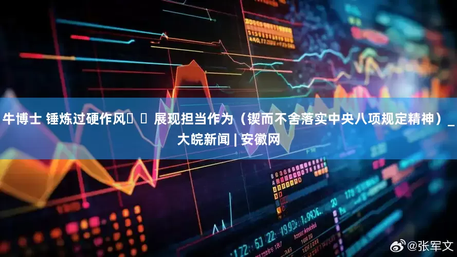 牛博士 锤炼过硬作风  展现担当作为（锲而不舍落实中央八项规定精神）_大皖新闻 | 安徽网