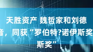天胜资产 魏哲家和刘德音，同获“罗伯特?诺伊斯奖”