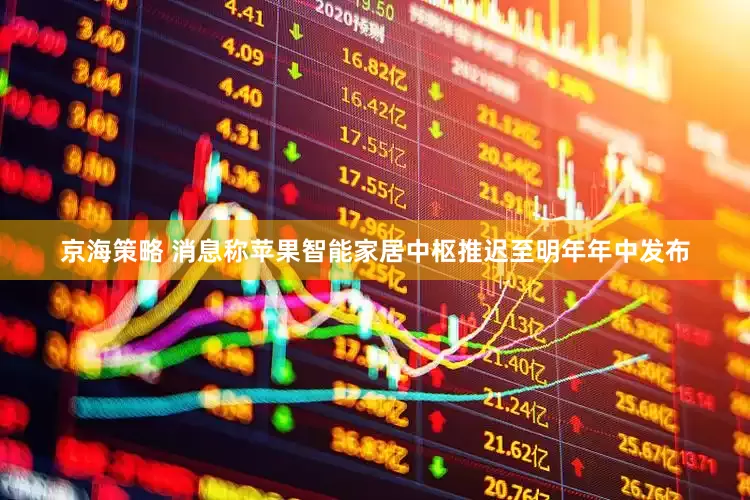 京海策略 消息称苹果智能家居中枢推迟至明年年中发布