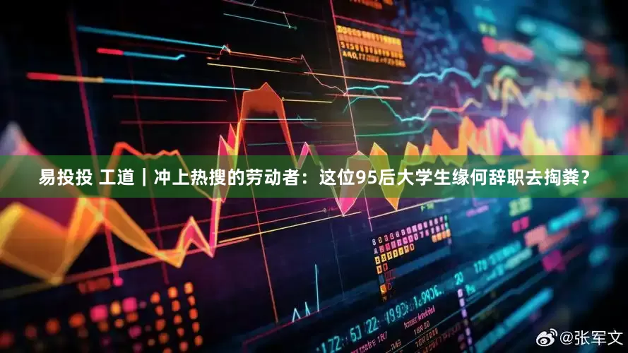 易投投 工道｜冲上热搜的劳动者：这位95后大学生缘何辞职去掏粪？