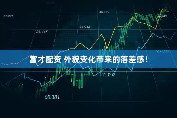富才配资 外貌变化带来的落差感！