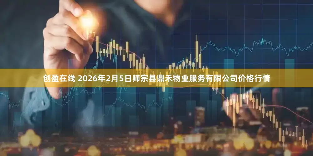 创盈在线 2026年2月5日师宗县鼎禾物业服务有限公司价格行情