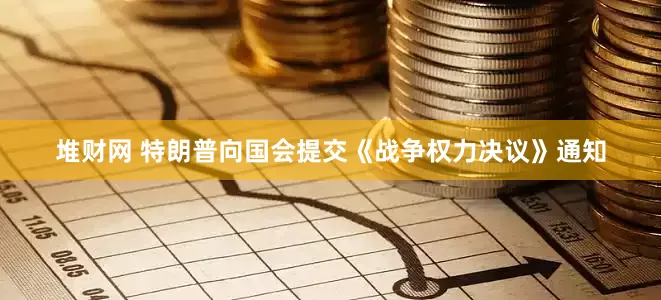 堆财网 特朗普向国会提交《战争权力决议》通知