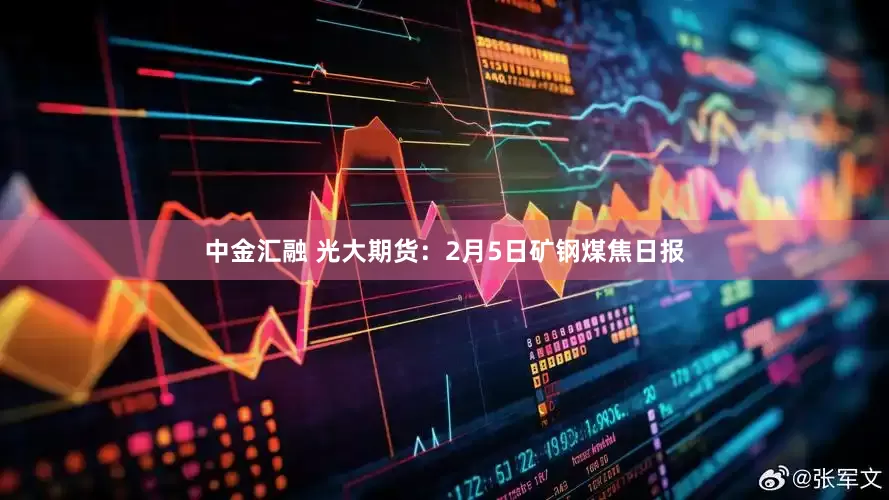 中金汇融 光大期货：2月5日矿钢煤焦日报